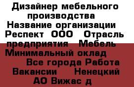 Дизайнер мебельного производства › Название организации ­ Респект, ООО › Отрасль предприятия ­ Мебель › Минимальный оклад ­ 20 000 - Все города Работа » Вакансии   . Ненецкий АО,Вижас д.